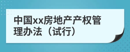中國xx房地產(chǎn)產(chǎn)權(quán)管理辦法（試行）