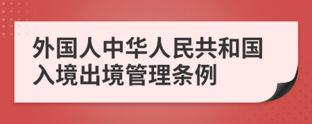 外國人中華人民共和國入境出境管理?xiàng)l例
