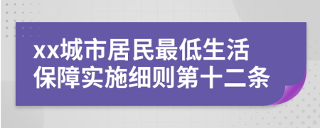xx城市居民最低生活保障實(shí)施細(xì)則第十二條