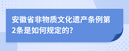 安徽省非物質(zhì)文化遺產(chǎn)條例第2條是如何規(guī)定的?