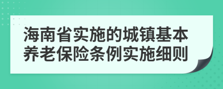 海南省實施的城鎮(zhèn)基本養(yǎng)老保險條例實施細則