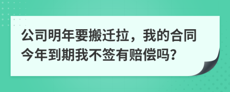 公司明年要搬遷拉，我的合同今年到期我不簽有賠償嗎？
