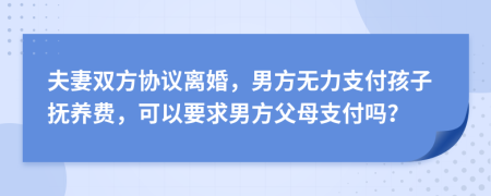 夫妻雙方協(xié)議離婚，男方無力支付孩子撫養(yǎng)費(fèi)，可以要求男方父母支付嗎？