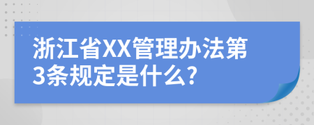 浙江省XX管理辦法第3條規(guī)定是什么?