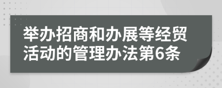 舉辦招商和辦展等經(jīng)貿(mào)活動(dòng)的管理辦法第6條