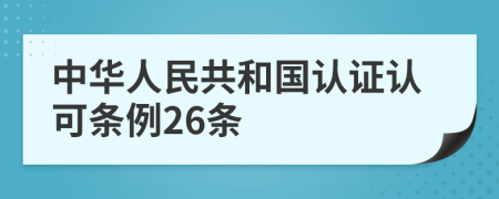 中華人民共和國(guó)認(rèn)證認(rèn)可條例26條