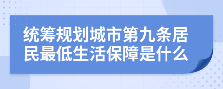 統(tǒng)籌規(guī)劃城市第九條居民最低生活保障是什么