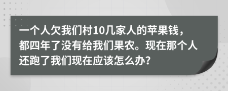 一個人欠我們村10幾家人的蘋果錢，都四年了沒有給我們果農(nóng)?，F(xiàn)在那個人還跑了我們現(xiàn)在應(yīng)該怎么辦？