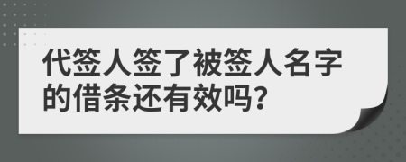 代簽人簽了被簽人名字的借條還有效嗎？