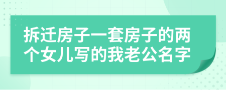 拆遷房子一套房子的兩個(gè)女兒寫的我老公名字