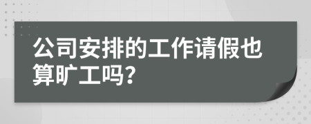 公司安排的工作請假也算曠工嗎？