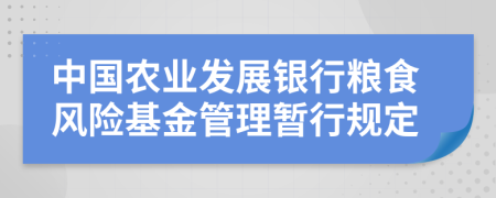 中國(guó)農(nóng)業(yè)發(fā)展銀行糧食風(fēng)險(xiǎn)基金管理暫行規(guī)定