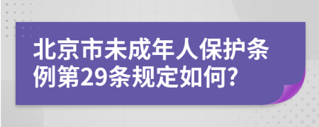 北京市未成年人保護(hù)條例第29條規(guī)定如何?