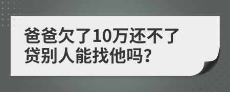 爸爸欠了10萬還不了貸別人能找他嗎？