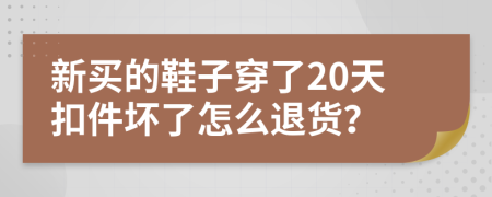新買(mǎi)的鞋子穿了20天扣件壞了怎么退貨？