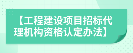 【工程建設(shè)項(xiàng)目招標(biāo)代理機(jī)構(gòu)資格認(rèn)定辦法】