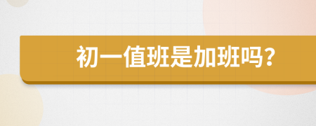 初一值班是加班嗎？
