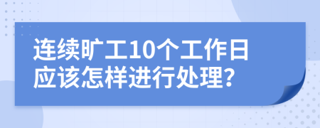 連續(xù)曠工10個(gè)工作日應(yīng)該怎樣進(jìn)行處理？