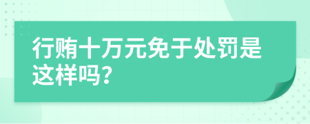 行賄十萬元免于處罰是這樣嗎？
