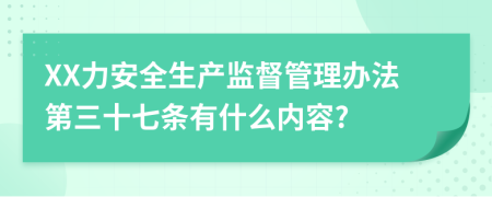 XX力安全生產(chǎn)監(jiān)督管理辦法第三十七條有什么內(nèi)容?