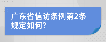 廣東省信訪條例第2條規(guī)定如何?