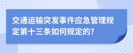 交通運(yùn)輸突發(fā)事件應(yīng)急管理規(guī)定第十三條如何規(guī)定的?