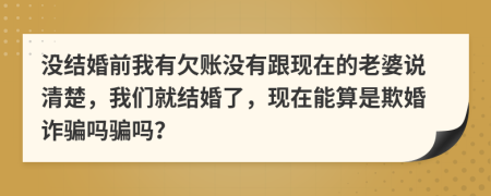 沒結(jié)婚前我有欠賬沒有跟現(xiàn)在的老婆說清楚，我們就結(jié)婚了，現(xiàn)在能算是欺婚詐騙嗎騙嗎？