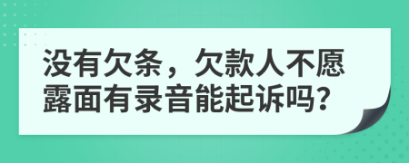 沒有欠條，欠款人不愿露面有錄音能起訴嗎？