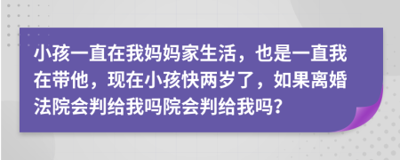 小孩一直在我媽媽家生活，也是一直我在帶他，現(xiàn)在小孩快兩歲了，如果離婚法院會判給我嗎院會判給我嗎？