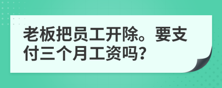 老板把員工開除。要支付三個(gè)月工資嗎？