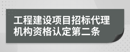 工程建設(shè)項(xiàng)目招標(biāo)代理機(jī)構(gòu)資格認(rèn)定第二條