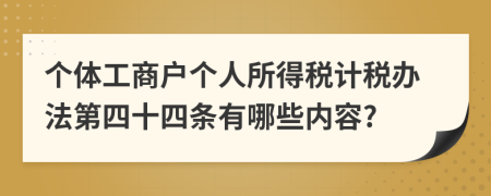 個體工商戶個人所得稅計稅辦法第四十四條有哪些內(nèi)容?