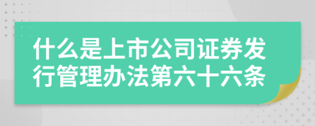 什么是上市公司證券發(fā)行管理辦法第六十六條