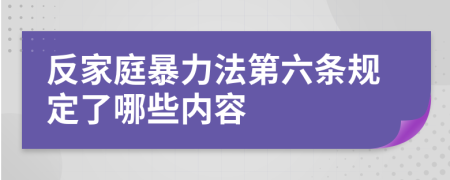 反家庭暴力法第六條規(guī)定了哪些內(nèi)容
