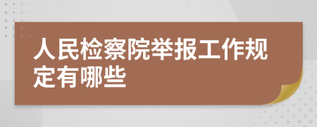 人民檢察院舉報工作規(guī)定有哪些