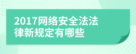2017網(wǎng)絡(luò)安全法法律新規(guī)定有哪些