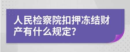 人民檢察院扣押凍結(jié)財(cái)產(chǎn)有什么規(guī)定？