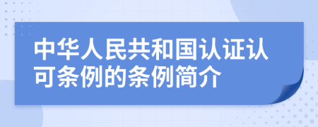 中華人民共和國(guó)認(rèn)證認(rèn)可條例的條例簡(jiǎn)介