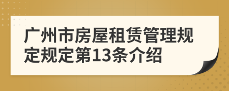 廣州市房屋租賃管理規(guī)定規(guī)定第13條介紹