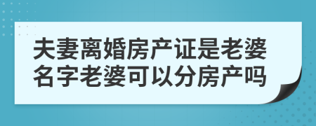 夫妻離婚房產(chǎn)證是老婆名字老婆可以分房產(chǎn)嗎