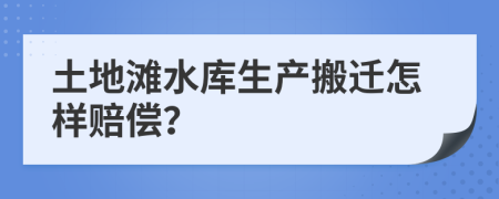土地灘水庫生產搬遷怎樣賠償？