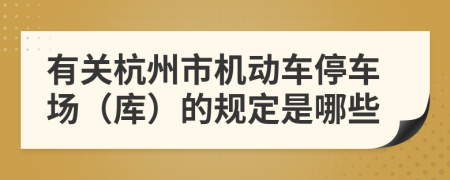 有關(guān)杭州市機(jī)動車停車場（庫）的規(guī)定是哪些