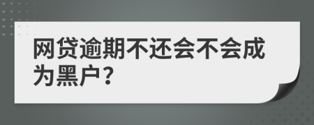 網(wǎng)貸逾期不還會(huì)不會(huì)成為黑戶？