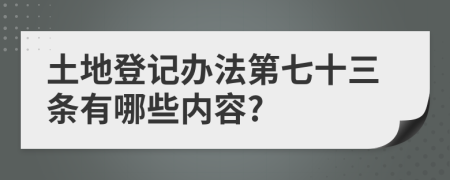 土地登記辦法第七十三條有哪些內(nèi)容?