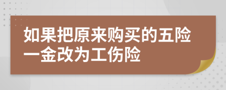 如果把原來(lái)購(gòu)買的五險(xiǎn)一金改為工傷險(xiǎn)