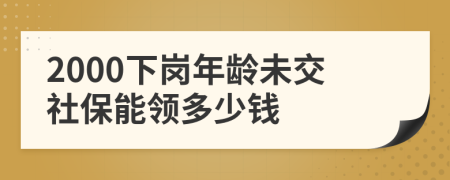 2000下崗年齡未交社保能領(lǐng)多少錢