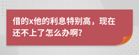 借的x他的利息特別高，現(xiàn)在還不上了怎么辦??？