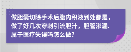 做膽囊切除手術(shù)后腹內(nèi)積液到處都是，做了好幾次穿刺引流膽汁，膽管滲漏.屬于醫(yī)療失誤嗎怎么做？