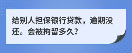 給別人擔(dān)保銀行貸款，逾期沒還。會被拘留多久？