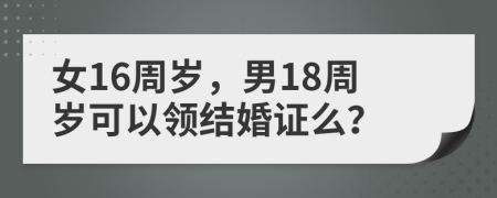女16周歲，男18周歲可以領(lǐng)結(jié)婚證么？